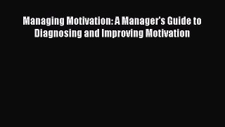 (PDF Download) Managing Motivation: A Manager's Guide to Diagnosing and Improving Motivation