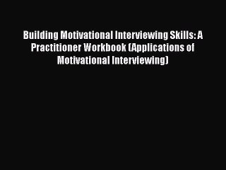 Building Motivational Interviewing Skills: A Practitioner Workbook (Applications of Motivational