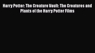 Harry Potter: The Creature Vault: The Creatures and Plants of the Harry Potter Films  Read