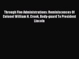 [PDF Download] Through Five Administrations: Reminiscences Of Colonel William H. Crook Body-guard