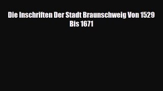 [PDF Download] Die Inschriften Der Stadt Braunschweig Von 1529 Bis 1671 [Read] Online
