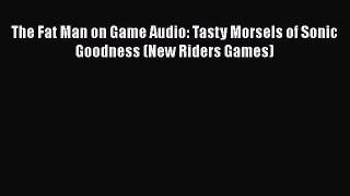 [PDF Download] The Fat Man on Game Audio: Tasty Morsels of Sonic Goodness (New Riders Games)