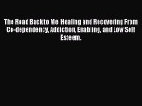 The Road Back to Me: Healing and Recovering From Co-dependency Addiction Enabling and Low Self