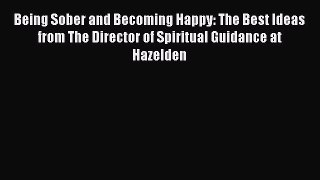 Being Sober and Becoming Happy: The Best Ideas from The Director of Spiritual Guidance at Hazelden