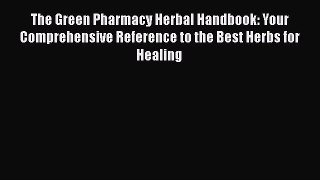 The Green Pharmacy Herbal Handbook: Your Comprehensive Reference to the Best Herbs for Healing