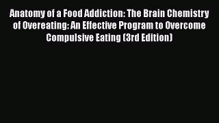 Anatomy of a Food Addiction: The Brain Chemistry of Overeating: An Effective Program to Overcome