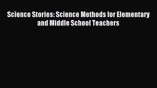 (PDF Download) Science Stories: Science Methods for Elementary and Middle School Teachers Download