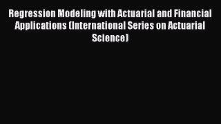 (PDF Download) Regression Modeling with Actuarial and Financial Applications (International