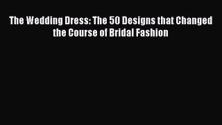 The Wedding Dress: The 50 Designs that Changed the Course of Bridal Fashion Read Online PDF