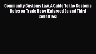 PDF Download Community Customs Law A Guide To the Customs Rules on Trade Betw (Enlarged Eu