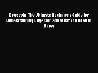 PDF Download Dogecoin: The Ultimate Beginner's Guide for Understanding Dogecoin and What You