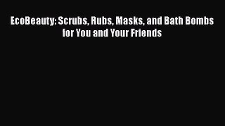 EcoBeauty: Scrubs Rubs Masks and Bath Bombs for You and Your Friends  Free PDF