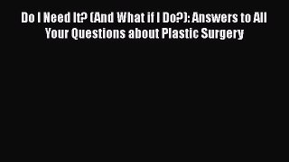 Do I Need It? (And What if I Do?): Answers to All Your Questions about Plastic Surgery  Free