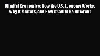 PDF Download Mindful Economics: How the U.S. Economy Works Why it Matters and How it Could