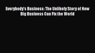 PDF Download Everybody's Business: The Unlikely Story of How Big Business Can Fix the World