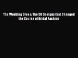 The Wedding Dress: The 50 Designs that Changed the Course of Bridal Fashion Read Online PDF
