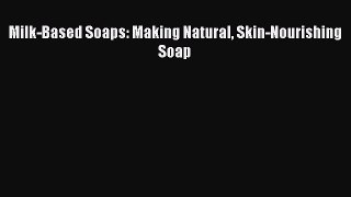 Milk-Based Soaps: Making Natural Skin-Nourishing Soap Read Online PDF