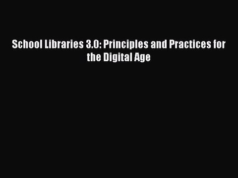 [PDF Download] School Libraries 3.0: Principles and Practices for the Digital Age [PDF] Online