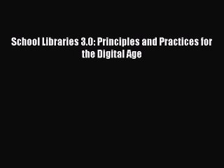 [PDF Download] School Libraries 3.0: Principles and Practices for the Digital Age [PDF] Online