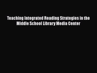 [PDF Download] Teaching Integrated Reading Strategies in the Middle School Library Media Center