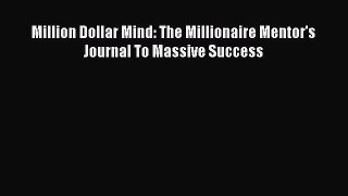 PDF Download Million Dollar Mind: The Millionaire Mentor's Journal To Massive Success PDF Full