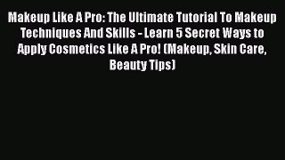 Makeup Like A Pro: The Ultimate Tutorial To Makeup Techniques And Skills - Learn 5 Secret Ways