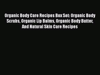 Organic Body Care Recipes Box Set: Organic Body Scrubs Organic Lip Balms Organic Body Butter