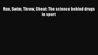 Run Swim Throw Cheat: The science behind drugs in sport  Free Books