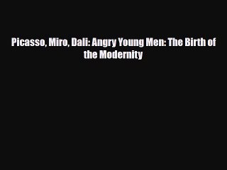 [PDF Download] Picasso Miro Dali: Angry Young Men: The Birth of the Modernity [PDF] Full Ebook