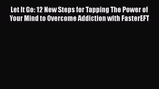 Let It Go: 12 New Steps for Tapping The Power of Your Mind to Overcome Addiction with FasterEFT