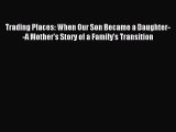 (PDF Download) Trading Places: When Our Son Became a Daughter--A Mother's Story of a Family's