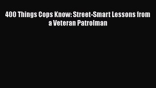 400 Things Cops Know: Street-Smart Lessons from a Veteran Patrolman  Free Books