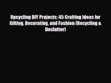 [PDF Download] Upcycling DIY Projects: 45 Crafting Ideas for Gifting Decorating and Fashion