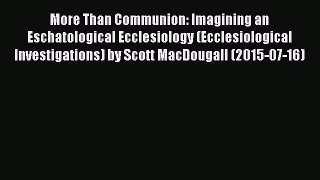(PDF Download) More Than Communion: Imagining an Eschatological Ecclesiology (Ecclesiological