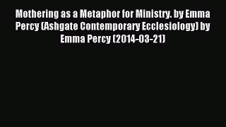 (PDF Download) Mothering as a Metaphor for Ministry. by Emma Percy (Ashgate Contemporary Ecclesiology)