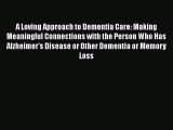 A Loving Approach to Dementia Care: Making Meaningful Connections with the Person Who Has Alzheimer's