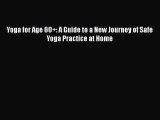 Yoga for Age 60 : A Guide to a New Journey of Safe Yoga Practice at Home Read Online PDF