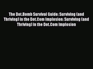 [PDF Download] The Dot.Bomb Survival Guide: Surviving (and Thriving) in the Dot.Com Implosion: