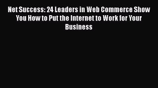 [PDF Download] Net Success: 24 Leaders in Web Commerce Show You How to Put the Internet to