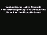 Working with Aging Families: Therapeutic Solutions for Caregivers Spouses & Adult Children