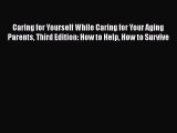 Caring for Yourself While Caring for Your Aging Parents Third Edition: How to Help How to Survive