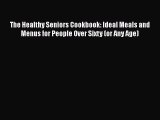 The Healthy Seniors Cookbook: Ideal Meals and Menus for People Over Sixty (or Any Age) Free