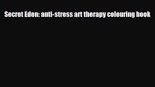 [PDF Download] Secret Eden: anti-stress art therapy colouring book [Read] Online