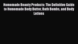 Homemade Beauty Products: The Definitive Guide to Homemade Body Butter Bath Bombs and Body