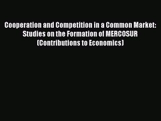 PDF Download Cooperation and Competition in a Common Market: Studies on the Formation of MERCOSUR