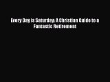 Every Day is Saturday: A Christian Guide to a Fantastic Retirement  PDF Download