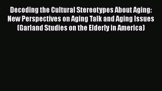 Decoding the Cultural Stereotypes About Aging: New Perspectives on Aging Talk and Aging Issues