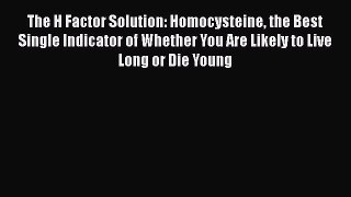 The H Factor Solution: Homocysteine the Best Single Indicator of Whether You Are Likely to