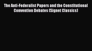 The Anti-Federalist Papers and the Constitutional Convention Debates (Signet Classics)  Free