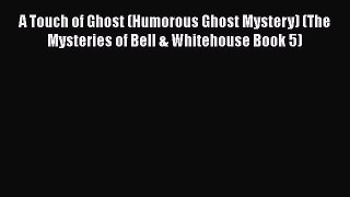 A Touch of Ghost (Humorous Ghost Mystery) (The Mysteries of Bell & Whitehouse Book 5)  Free